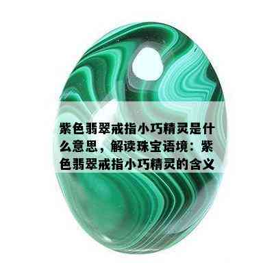 紫色翡翠戒指小巧精灵是什么意思，解读珠宝语境：紫色翡翠戒指小巧精灵的含义