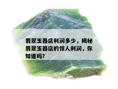 翡翠玉器店利润多少，揭秘翡翠玉器店的惊人利润，你知道吗？