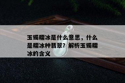 玉镯糯冰是什么意思，什么是糯冰种翡翠？解析玉镯糯冰的含义