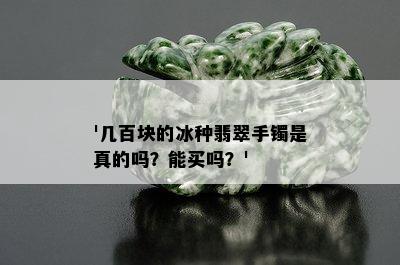 '几百块的冰种翡翠手镯是真的吗？能买吗？'