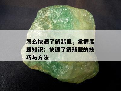 怎么快速了解翡翠，掌握翡翠知识：快速了解翡翠的技巧与方法