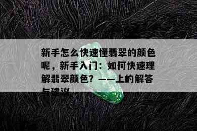 新手怎么快速懂翡翠的颜色呢，新手入门：如何快速理解翡翠颜色？——上的解答与建议