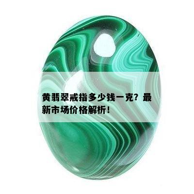 黄翡翠戒指多少钱一克？最新市场价格解析！