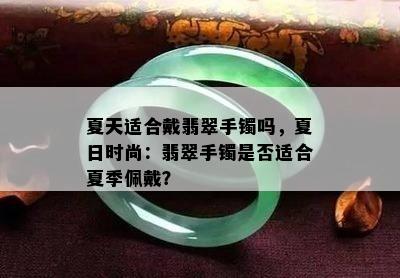 夏天适合戴翡翠手镯吗，夏日时尚：翡翠手镯是否适合夏季佩戴？