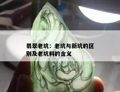 翡翠老坑：老坑与新坑的区别及老坑料的含义