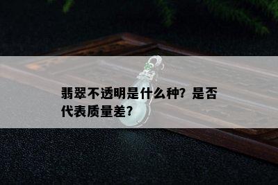 翡翠不透明是什么种？是否代表质量差？