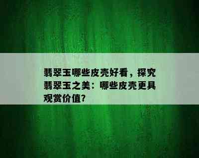 翡翠玉哪些皮壳好看，探究翡翠玉之美：哪些皮壳更具观赏价值？