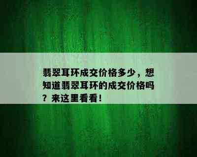 翡翠耳环成交价格多少，想知道翡翠耳环的成交价格吗？来这里看看！