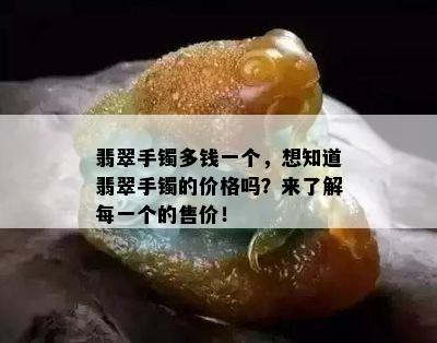 翡翠手镯多钱一个，想知道翡翠手镯的价格吗？来了解每一个的售价！