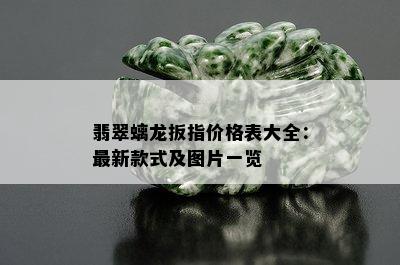 翡翠螭龙扳指价格表大全：最新款式及图片一览