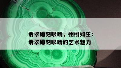 翡翠雕刻眼睛，栩栩如生：翡翠雕刻眼睛的艺术魅力