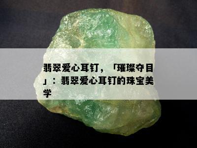 翡翠爱心耳钉，「璀璨夺目」：翡翠爱心耳钉的珠宝美学