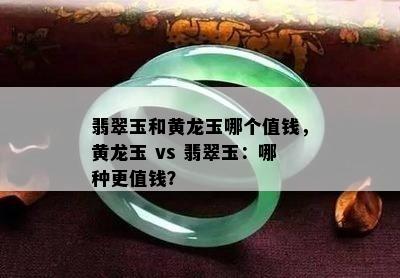 翡翠玉和黄龙玉哪个值钱，黄龙玉 vs 翡翠玉：哪种更值钱？