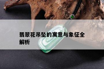 翡翠花吊坠的寓意与象征全解析