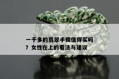 一千多的翡翠手镯值得买吗？女性在上的看法与建议