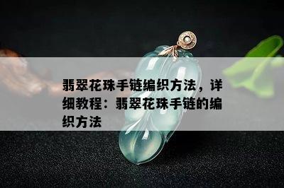 翡翠花珠手链编织方法，详细教程：翡翠花珠手链的编织方法