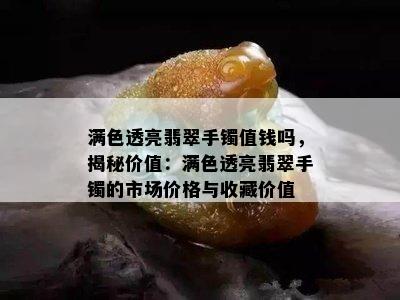 满色透亮翡翠手镯值钱吗，揭秘价值：满色透亮翡翠手镯的市场价格与收藏价值