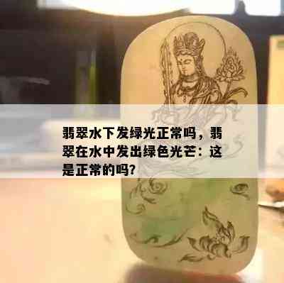 翡翠水下发绿光正常吗，翡翠在水中发出绿色光芒：这是正常的吗？