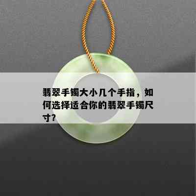 翡翠手镯大小几个手指，如何选择适合你的翡翠手镯尺寸？