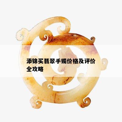 添锦买翡翠手镯价格及评价全攻略