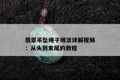 翡翠吊坠绳子绑法详解视频：从头到末尾的教程