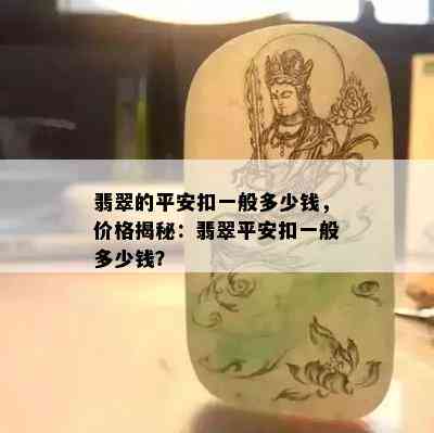 翡翠的平安扣一般多少钱，价格揭秘：翡翠平安扣一般多少钱？