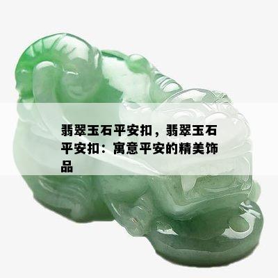 翡翠玉石平安扣，翡翠玉石平安扣：寓意平安的精美饰品