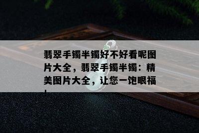 翡翠手镯半镯好不好看呢图片大全，翡翠手镯半镯：精美图片大全，让您一饱眼福！