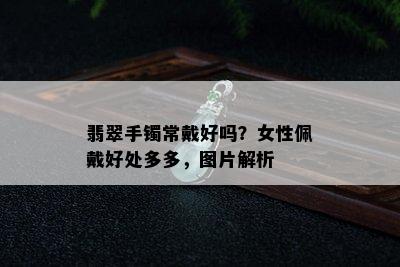 翡翠手镯常戴好吗？女性佩戴好处多多，图片解析