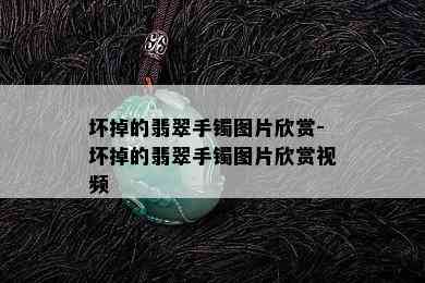 坏掉的翡翠手镯图片欣赏-坏掉的翡翠手镯图片欣赏视频