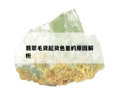 翡翠毛货起货色差的原因解析