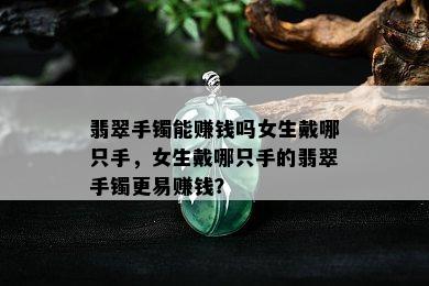 翡翠手镯能赚钱吗女生戴哪只手，女生戴哪只手的翡翠手镯更易赚钱？