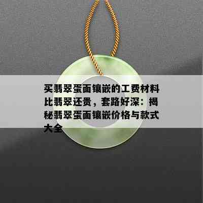 买翡翠蛋面镶嵌的工费材料比翡翠还贵，套路好深：揭秘翡翠蛋面镶嵌价格与款式大全