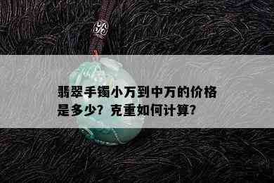 翡翠手镯小万到中万的价格是多少？克重如何计算？