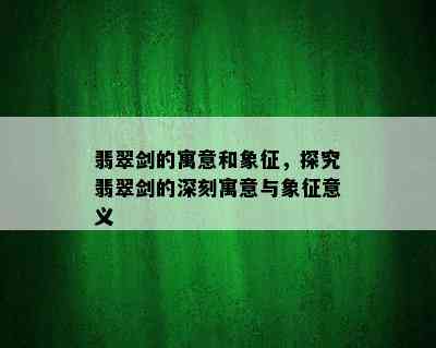 翡翠剑的寓意和象征，探究翡翠剑的深刻寓意与象征意义