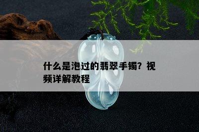 什么是泡过的翡翠手镯？视频详解教程