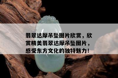 翡翠达摩吊坠图片欣赏，欣赏精美翡翠达摩吊坠图片，感受东方文化的独特魅力！