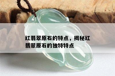 红翡翠原石的特点，揭秘红翡翠原石的独特特点