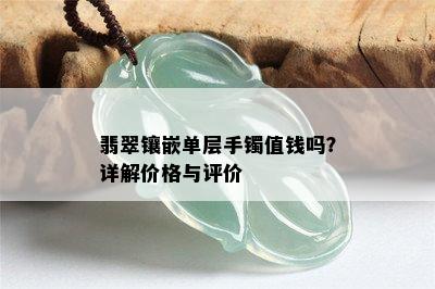 翡翠镶嵌单层手镯值钱吗？详解价格与评价