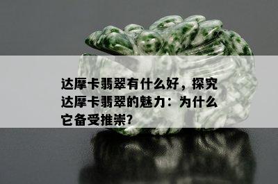 达摩卡翡翠有什么好，探究达摩卡翡翠的魅力：为什么它备受推崇？