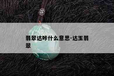 翡翠达咔什么意思-达玉翡翠