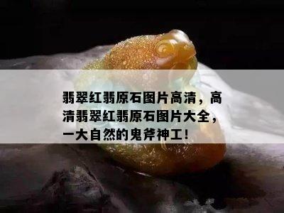 翡翠红翡原石图片高清，高清翡翠红翡原石图片大全，一大自然的鬼斧神工！