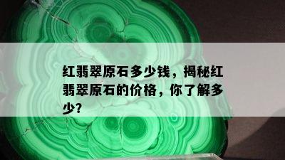 红翡翠原石多少钱，揭秘红翡翠原石的价格，你了解多少？