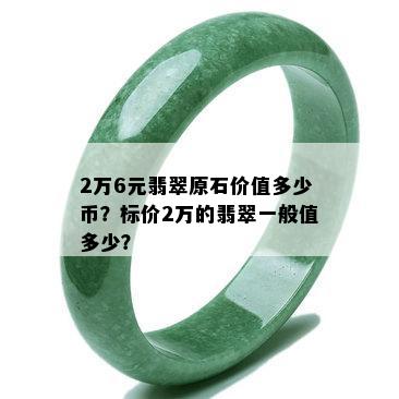 2万6元翡翠原石价值多少币？标价2万的翡翠一般值多少？