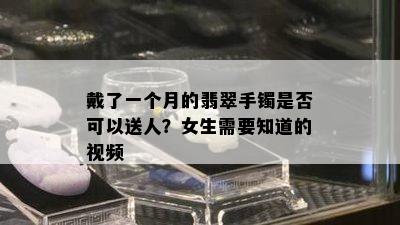 戴了一个月的翡翠手镯是否可以送人？女生需要知道的视频