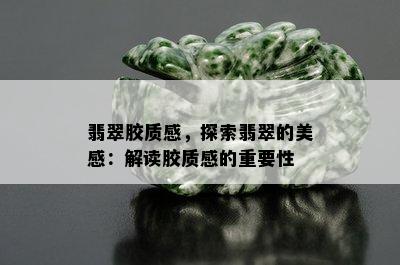 翡翠胶质感，探索翡翠的美感：解读胶质感的重要性