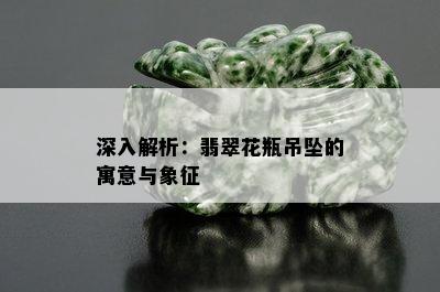 深入解析：翡翠花瓶吊坠的寓意与象征