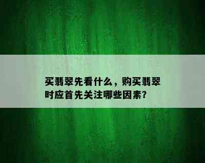 买翡翠先看什么，购买翡翠时应首先关注哪些因素？