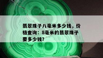 翡翠珠子八毫米多少钱，价格查询：8毫米的翡翠珠子要多少钱？