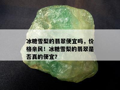 冰糖雪梨的翡翠便宜吗，价格亲民！冰糖雪梨的翡翠是否真的便宜？